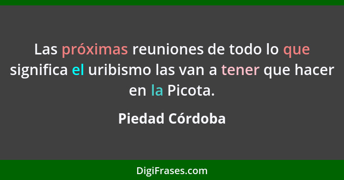 Las próximas reuniones de todo lo que significa el uribismo las van a tener que hacer en la Picota.... - Piedad Córdoba