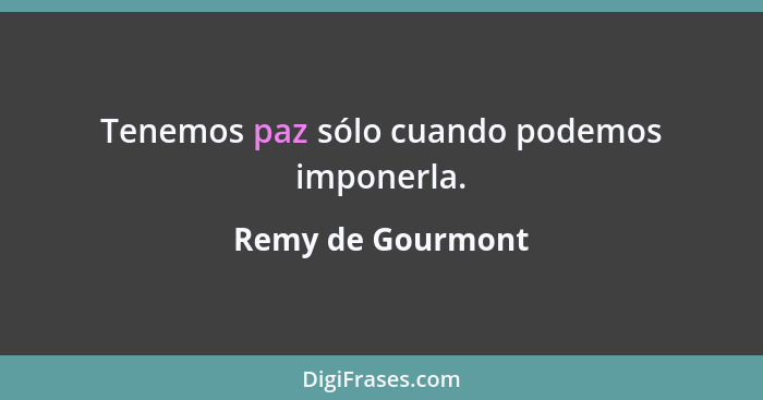 Tenemos paz sólo cuando podemos imponerla.... - Remy de Gourmont