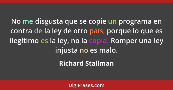 No me disgusta que se copie un programa en contra de la ley de otro país, porque lo que es ilegítimo es la ley, no la copia. Romper... - Richard Stallman