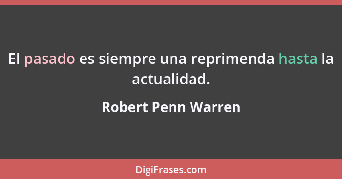 El pasado es siempre una reprimenda hasta la actualidad.... - Robert Penn Warren
