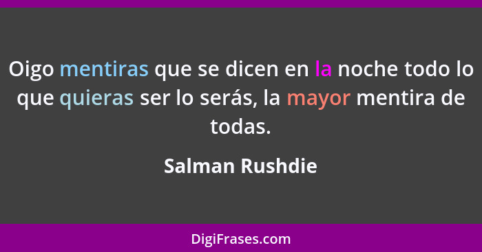 Oigo mentiras que se dicen en la noche todo lo que quieras ser lo serás, la mayor mentira de todas.... - Salman Rushdie