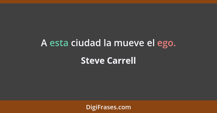 A esta ciudad la mueve el ego.... - Steve Carrell