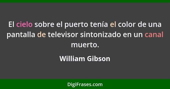 El cielo sobre el puerto tenía el color de una pantalla de televisor sintonizado en un canal muerto.... - William Gibson