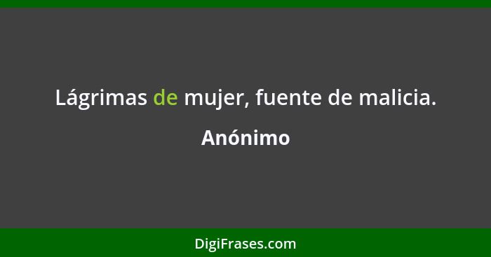 Lágrimas de mujer, fuente de malicia.... - Anónimo