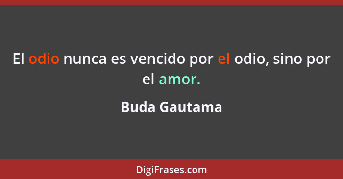 El odio nunca es vencido por el odio, sino por el amor.... - Buda Gautama