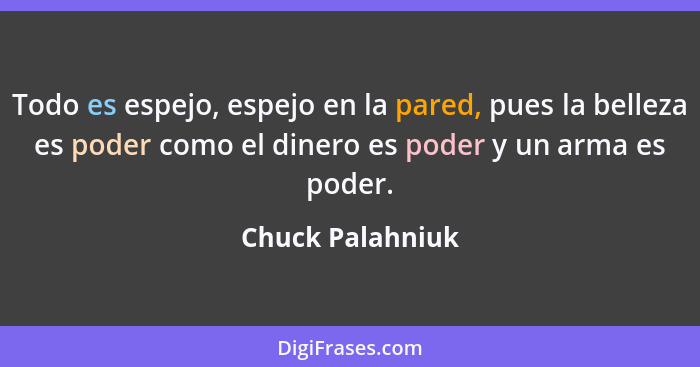 Todo es espejo, espejo en la pared, pues la belleza es poder como el dinero es poder y un arma es poder.... - Chuck Palahniuk