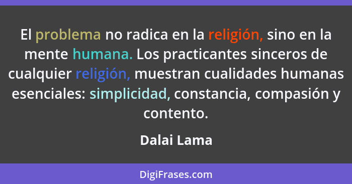 El problema no radica en la religión, sino en la mente humana. Los practicantes sinceros de cualquier religión, muestran cualidades human... - Dalai Lama
