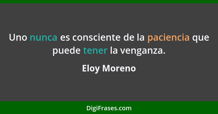 Uno nunca es consciente de la paciencia que puede tener la venganza.... - Eloy Moreno
