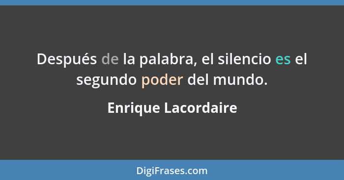 Después de la palabra, el silencio es el segundo poder del mundo.... - Enrique Lacordaire