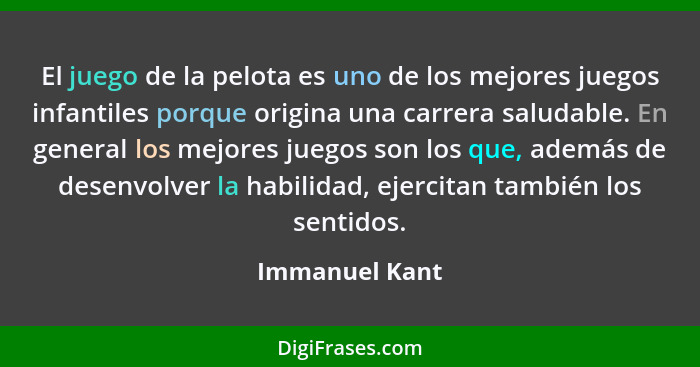 El juego de la pelota es uno de los mejores juegos infantiles porque origina una carrera saludable. En general los mejores juegos son... - Immanuel Kant