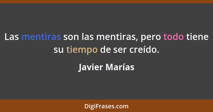 Las mentiras son las mentiras, pero todo tiene su tiempo de ser creído.... - Javier Marías