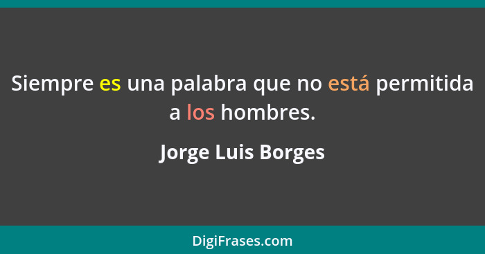 Siempre es una palabra que no está permitida a los hombres.... - Jorge Luis Borges