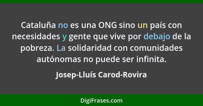 Cataluña no es una ONG sino un país con necesidades y gente que vive por debajo de la pobreza. La solidaridad con comunidad... - Josep-Lluís Carod-Rovira