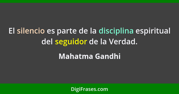 El silencio es parte de la disciplina espiritual del seguidor de la Verdad.... - Mahatma Gandhi