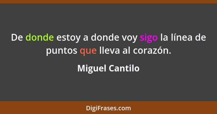 De donde estoy a donde voy sigo la línea de puntos que lleva al corazón.... - Miguel Cantilo