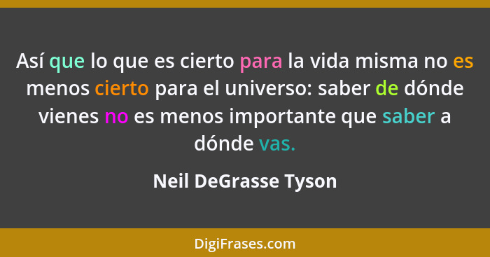 Así que lo que es cierto para la vida misma no es menos cierto para el universo: saber de dónde vienes no es menos importante qu... - Neil DeGrasse Tyson