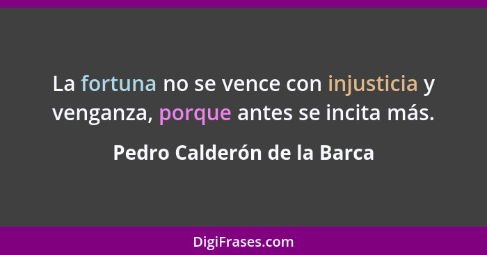 La fortuna no se vence con injusticia y venganza, porque antes se incita más.... - Pedro Calderón de la Barca