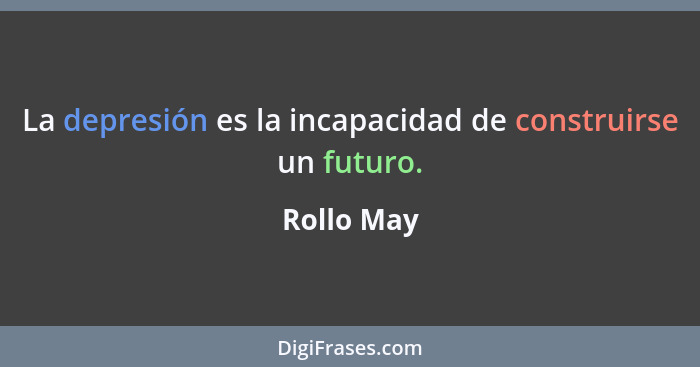 La depresión es la incapacidad de construirse un futuro.... - Rollo May