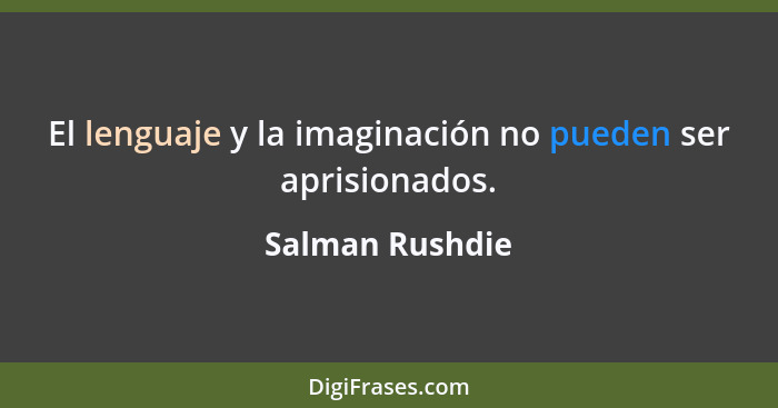 El lenguaje y la imaginación no pueden ser aprisionados.... - Salman Rushdie
