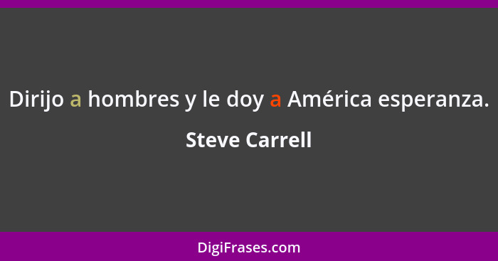 Dirijo a hombres y le doy a América esperanza.... - Steve Carrell