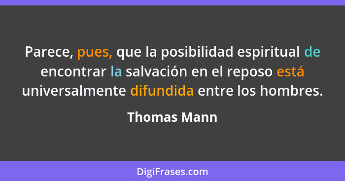 Parece, pues, que la posibilidad espiritual de encontrar la salvación en el reposo está universalmente difundida entre los hombres.... - Thomas Mann