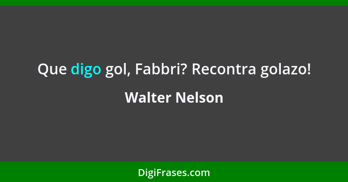 Que digo gol, Fabbri? Recontra golazo!... - Walter Nelson