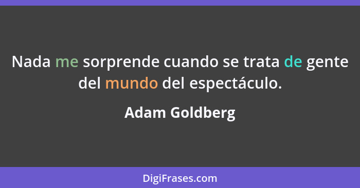 Nada me sorprende cuando se trata de gente del mundo del espectáculo.... - Adam Goldberg