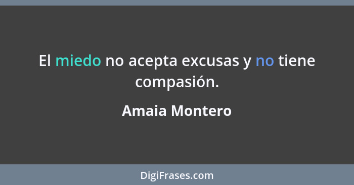 El miedo no acepta excusas y no tiene compasión.... - Amaia Montero