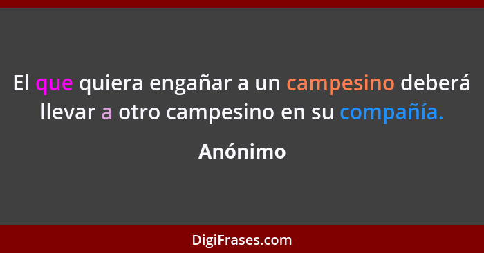 El que quiera engañar a un campesino deberá llevar a otro campesino en su compañía.... - Anónimo