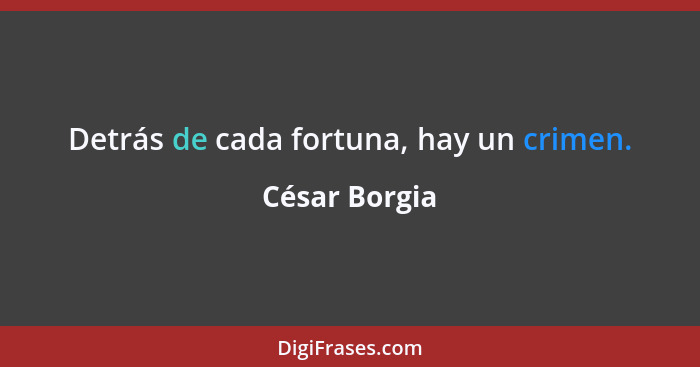 Detrás de cada fortuna, hay un crimen.... - César Borgia