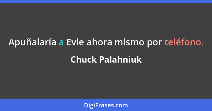 Apuñalaría a Evie ahora mismo por teléfono.... - Chuck Palahniuk