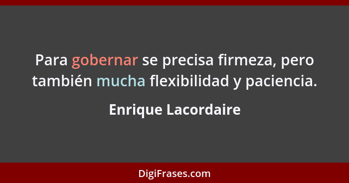 Para gobernar se precisa firmeza, pero también mucha flexibilidad y paciencia.... - Enrique Lacordaire