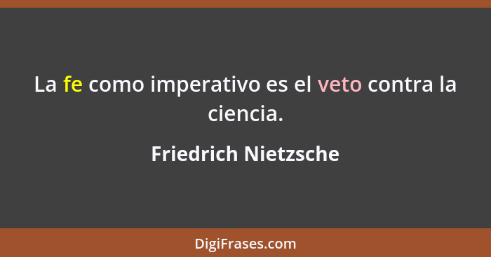 La fe como imperativo es el veto contra la ciencia.... - Friedrich Nietzsche