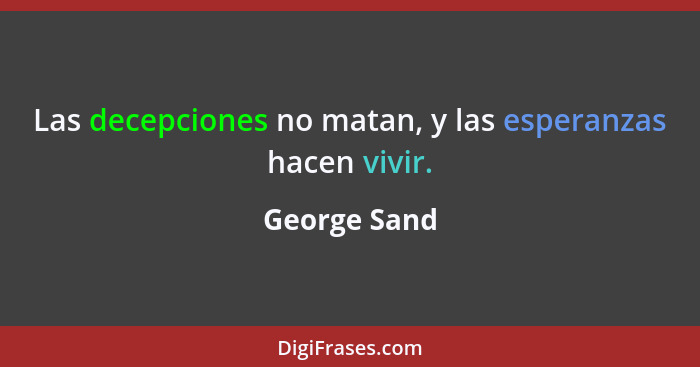 Las decepciones no matan, y las esperanzas hacen vivir.... - George Sand