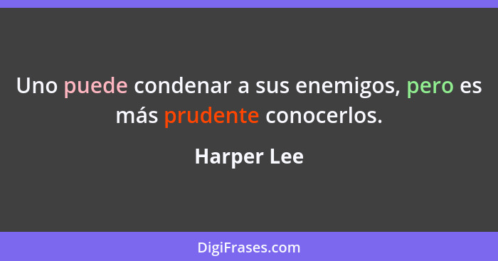 Uno puede condenar a sus enemigos, pero es más prudente conocerlos.... - Harper Lee