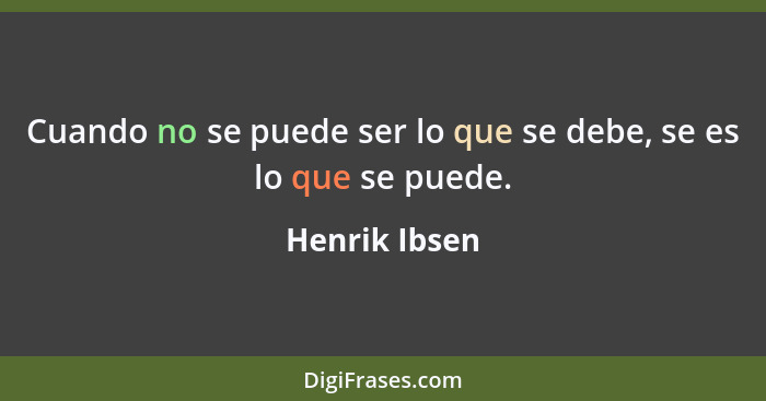 Cuando no se puede ser lo que se debe, se es lo que se puede.... - Henrik Ibsen