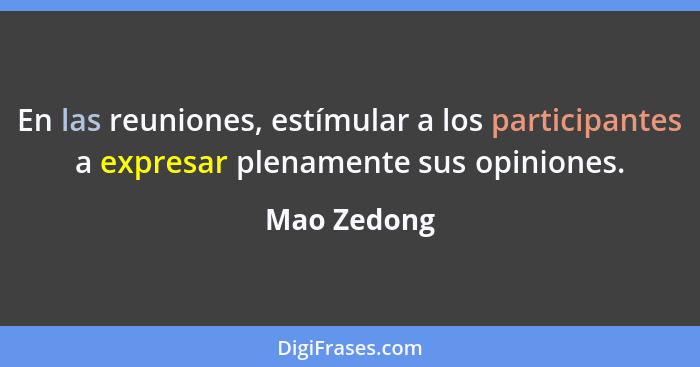 En las reuniones, estímular a los participantes a expresar plenamente sus opiniones.... - Mao Zedong