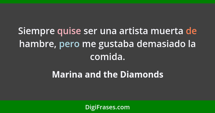 Siempre quise ser una artista muerta de hambre, pero me gustaba demasiado la comida.... - Marina and the Diamonds