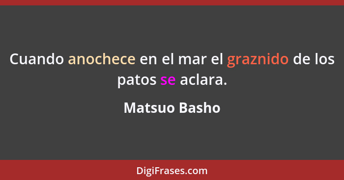 Cuando anochece en el mar el graznido de los patos se aclara.... - Matsuo Basho