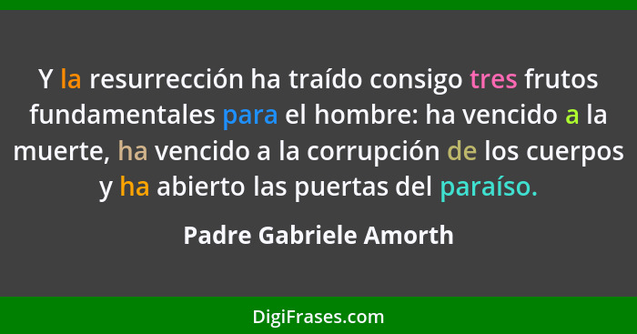 Y la resurrección ha traído consigo tres frutos fundamentales para el hombre: ha vencido a la muerte, ha vencido a la corrupci... - Padre Gabriele Amorth