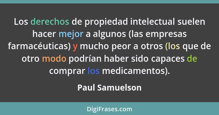 Los derechos de propiedad intelectual suelen hacer mejor a algunos (las empresas farmacéuticas) y mucho peor a otros (los que de otro... - Paul Samuelson