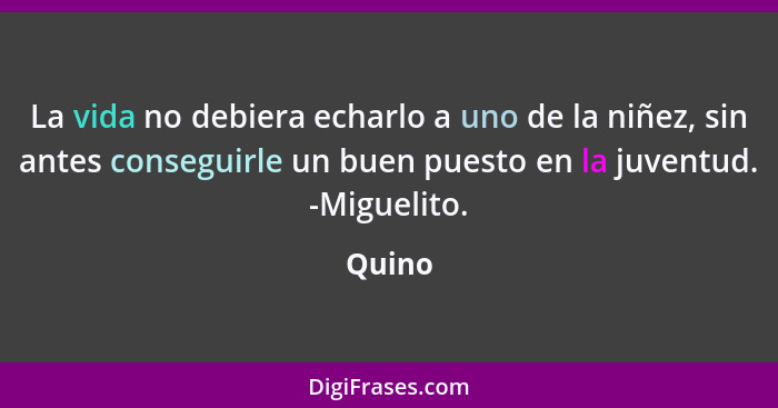 La vida no debiera echarlo a uno de la niñez, sin antes conseguirle un buen puesto en la juventud. -Miguelito.... - Quino