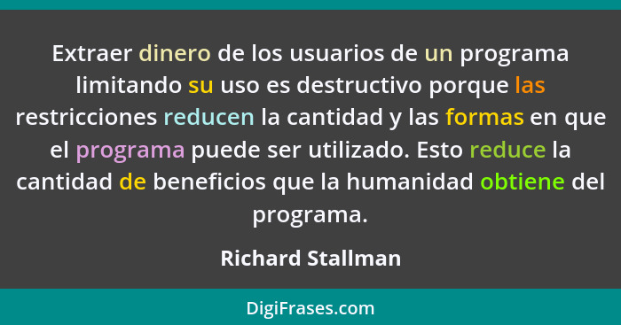Extraer dinero de los usuarios de un programa limitando su uso es destructivo porque las restricciones reducen la cantidad y las fo... - Richard Stallman