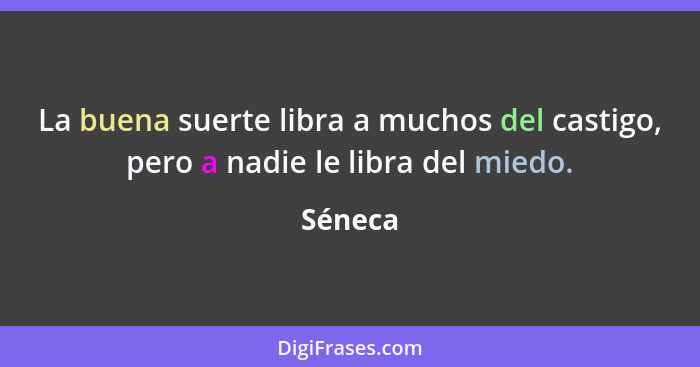 La buena suerte libra a muchos del castigo, pero a nadie le libra del miedo.... - Séneca