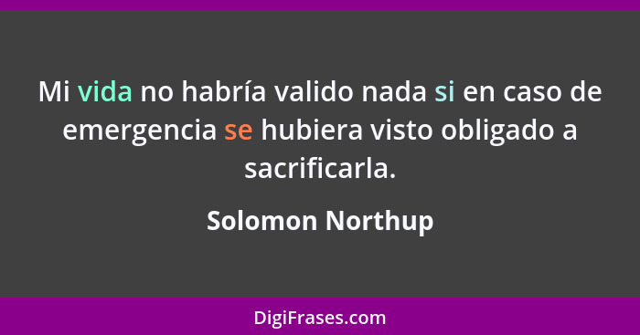 Mi vida no habría valido nada si en caso de emergencia se hubiera visto obligado a sacrificarla.... - Solomon Northup