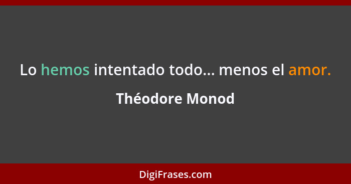 Lo hemos intentado todo... menos el amor.... - Théodore Monod