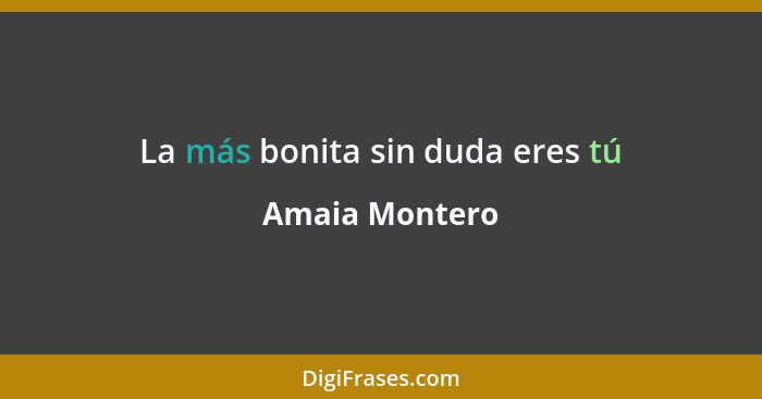 La más bonita sin duda eres tú... - Amaia Montero