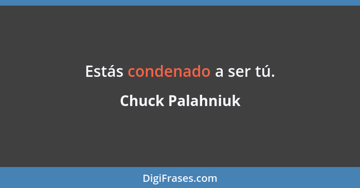 Estás condenado a ser tú.... - Chuck Palahniuk