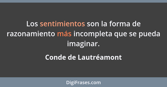 Los sentimientos son la forma de razonamiento más incompleta que se pueda imaginar.... - Conde de Lautréamont