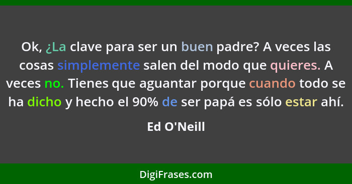 Ok, ¿La clave para ser un buen padre? A veces las cosas simplemente salen del modo que quieres. A veces no. Tienes que aguantar porqu... - Ed O'Neill